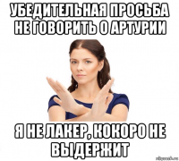 убедительная просьба не говорить о артурии я не лакер, кокоро не выдержит