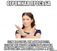 огромная просьба если вы борец, или даже просто, ходили немного в детстве на борьбу, не бросайте мне вызов, я не приму его