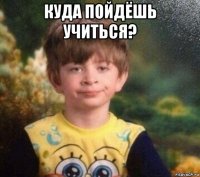 куда пойдёшь учиться? 