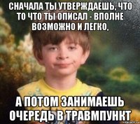 сначала ты утверждаешь, что то что ты описал - вполне возможно и легко, а потом занимаешь очередь в травмпункт