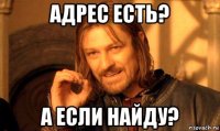 адрес есть? а если найду?