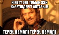 ninety one тобын жек көретіндерге айтарым тереҢ демал! тереҢ демал!