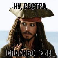 ну, сестра, спасибо тебе!