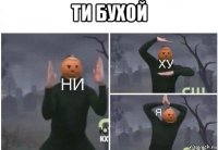 ти бухой 