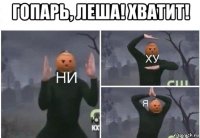 гопарь, леша! хватит! 