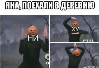 яна, поехали в деревню 