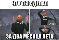 что ты сделал за два месяца лета