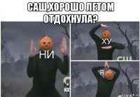 саш,хорошо летом отдохнула? 