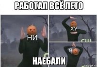 работал всё лето наебали