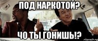 под наркотой? чо ты гонишь!?