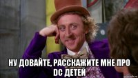  ну довайте, расскажите мне про dc детей