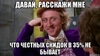 давай, расскажи мне что честных скидок в 35% не бывает