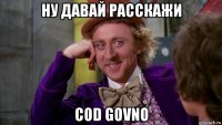 ну давай расскажи cod govno