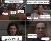 август 2016 дратути еее иди нахуй где я мистер робот 8 серия вышла та иди ты нахуй робот ебаний где я нахожусь ща дратути ты еще богдана в чат запусти выпустите суки