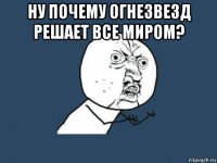 ну почему огнезвезд решает все миром? 