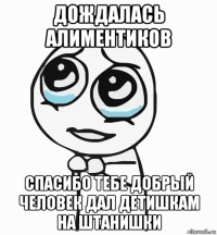 дождалась алиментиков спасибо тебе добрый человек дал детишкам на штанишки