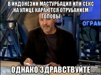 в индонезии мастурбация или секс на улице караются отрубанием головы однако здравствуйте