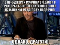 в нью-джерси мужчина врезался в ресторан быстрого питания, вышел из машины, разделся и подрочил. однако, дратути)