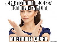 убедительная просьба не пикупить меня мне пишет диана