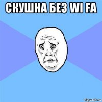 скушна без wi fa 