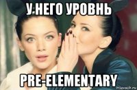 у него уровнь pre-elementary