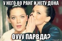 у него 80 ранг и нету дона оууу парвда?