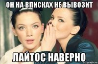 он на вписках не вывозит лайтос наверно