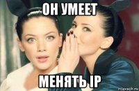 он умеет менять ip