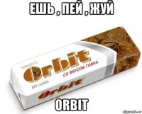 ешь , пей , жуй orbit