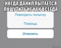 когда данил пытается пошутить не как всегда 