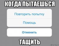 когда пытаешься тащить