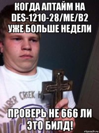 когда аптайм на des-1210-28/me/b2 уже больше недели проверь не 666 ли это билд!