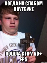 когда на слабом ноутбуке пошла gta v 60+ fps