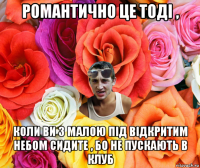 романтично це тоді , коли ви з малою під відкритим небом сидите , бо не пускають в клуб