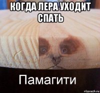 когда лера уходит спать 