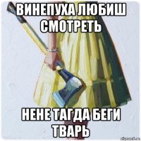 винепуха любиш смотреть нене тагда беги тварь