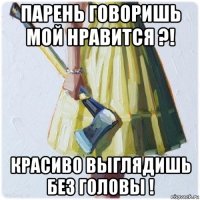 парень говоришь мой нравится ?! красиво выглядишь без головы !