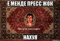 е менде пресс жок нахуя