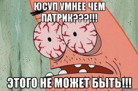 юсуп умнее чем патрик???!!! этого не может быть!!!