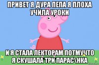 привет я дура пепа я плоха учила уроки и я стала лекторам потмучто я скушала три парас\нка