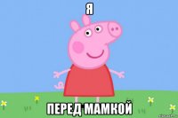 я перед мамкой