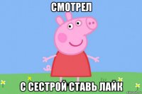 смотрел с сестрой ставь лайк