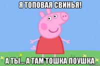 я топовая свинья! а ты... а там тошка поушка