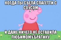 когда ты съела спагетти с соусом и даже ничего не оставила любимому братику