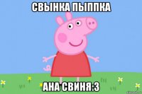 свынка пыппка ана свиня:з