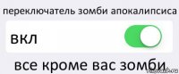 переключатель зомби апокалипсиса вкл все кроме вас зомби