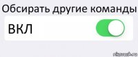 Обсирать другие команды ВКЛ 