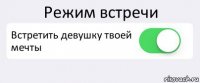 Режим встречи Встретить девушку твоей мечты 