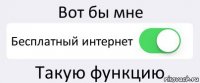 Вот бы мне Бесплатный интернет Такую функцию