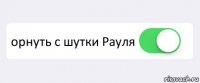  орнуть с шутки Рауля 